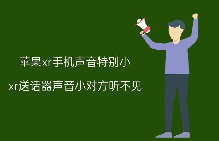 苹果xr手机声音特别小 xr送话器声音小对方听不见？